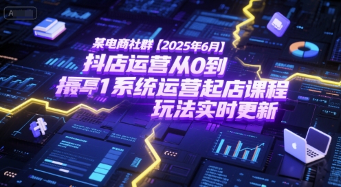 某电商社群【2025年6月】抖店运营从0到1系统运营起店课程,抖店最新玩法实时更新-52项目站