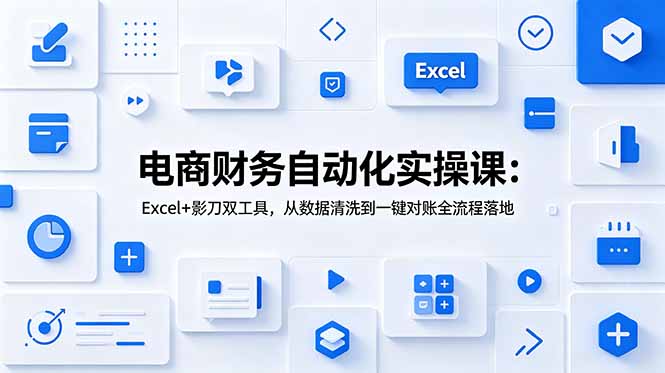 电商财务自动化实操课:Excel+影刀双工具,从数据清洗到一键对账全流程落地-52项目站
