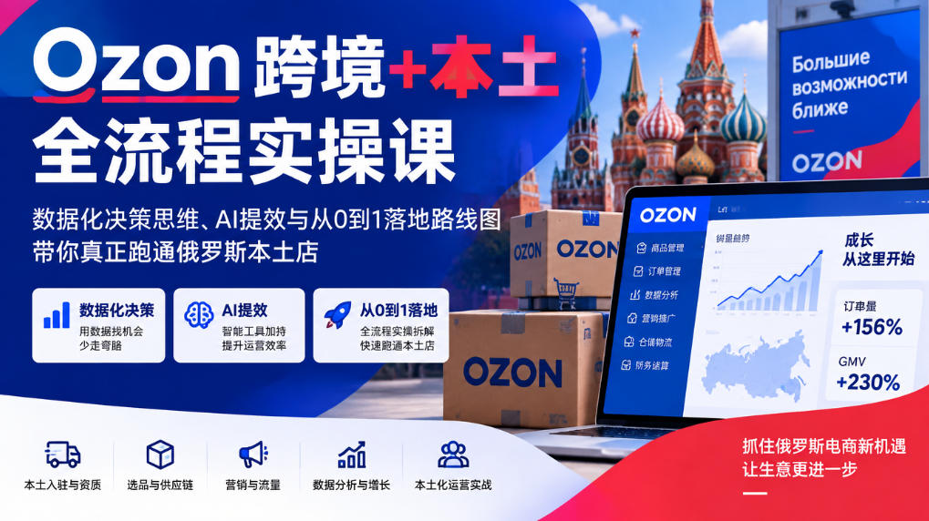 Ozon跨境+本土全流程实操课,数据化决策思维、AI提效与从0到1落地路线图,带你真正跑通俄罗斯本土店-52项目站