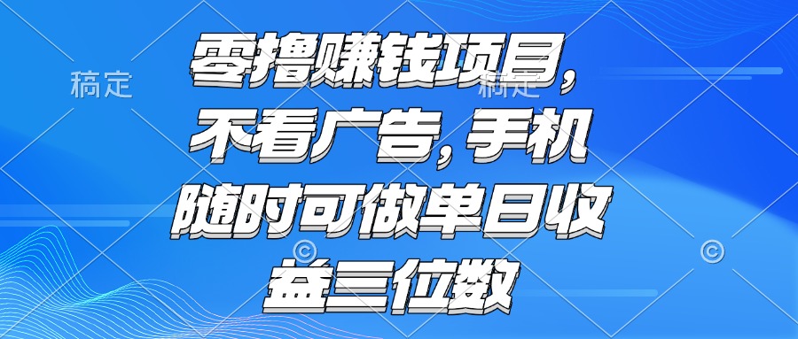 零撸赚钱项目 不看广告 手机随时可做 单日收益三位数-52项目站