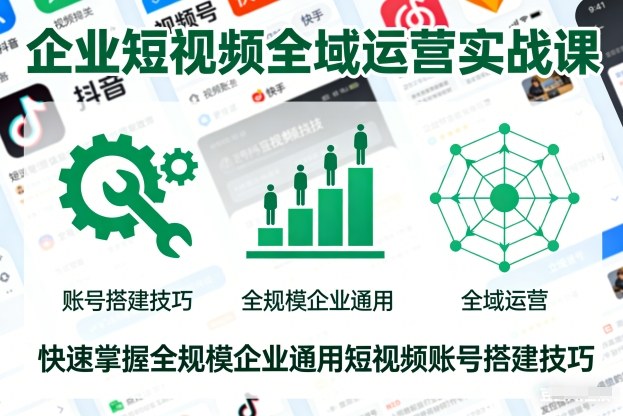 企业短视频全域运营实战课,快速掌握全规模企业通用短视频账号搭建技巧-52项目站
