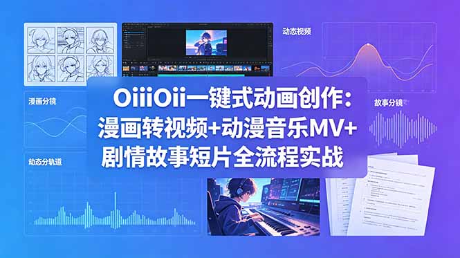 OiiOii一键式动画创作:漫画转视频+动漫音乐MV+剧情故事短片全流程实战-52项目站