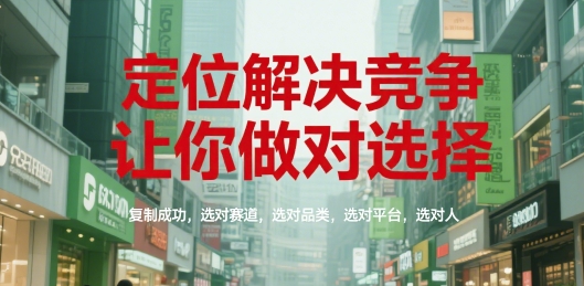 定位解决竞争,让你做对选择,复制成功,选对赛道,选对品类,选对平台,选对人-52项目站