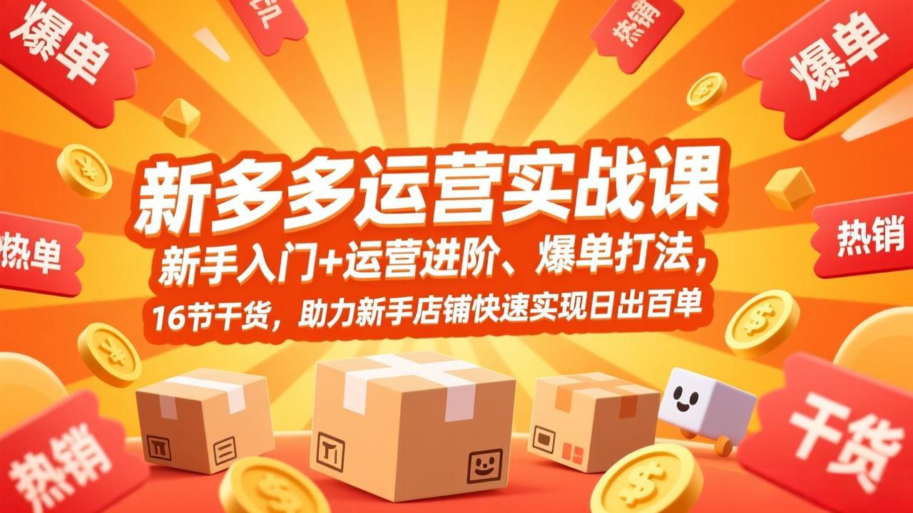 拼多多运营实战课，新手入门+运营进阶、爆单打法，16节干货，助力新手店铺快速实现日出百单-52项目站