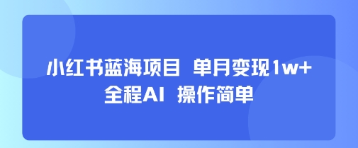 小红书蓝海项目 单月变现1w+ 全程AI 操作简单-52项目站