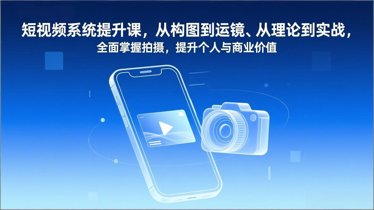 短视频系统提升课，从构图到运镜、从理论到实战，全面掌握拍摄，提升个人与商业价值-52项目站