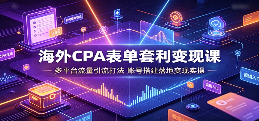 海外CPA表单套利变现课：多平台流量引流打法，账号搭建落地变现实操-52项目站