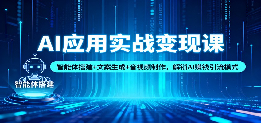 AI应用实战变现课：智能体搭建+文案生成+音视频制作，解锁AI赚钱引流模式-52项目站