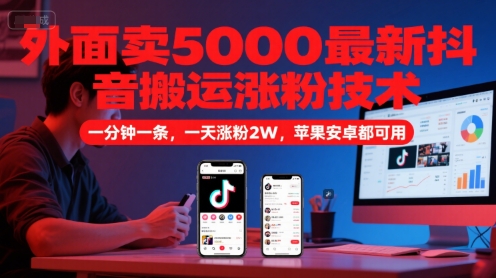 外面卖5000最新抖音搬运涨粉技术,新玩法,一分钟一条,一天涨粉2W,苹果安卓都可用-52项目站