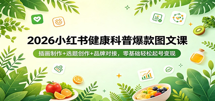 2026小红书健康科普爆款图文课：插画制作+选题创作+品牌对接，零基础轻松起号变现-52项目站