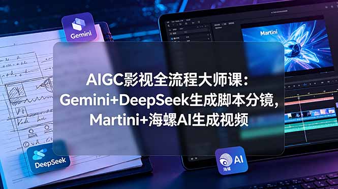 AIGC影视全流程大师课:Gemini+DeepSeek生成脚本分镜,Martini+海螺AI生成视频-52项目站