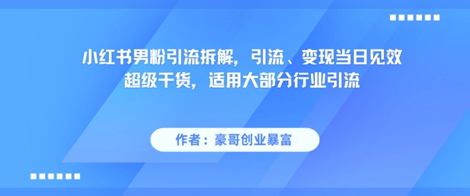小红书男粉引流拆解，引流、变现当日见效超级干货，适用大部分行业引流-52项目站