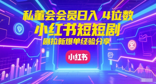 私董会会员日入4位数小红书红果短剧拉新爆单经验分享-52项目站