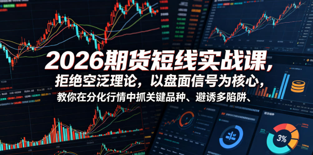 2026期货短线实战课，拒绝空泛理论，以盘面信号为核心，教你在分化行情中抓关键品种、避诱多陷阱-52项目站