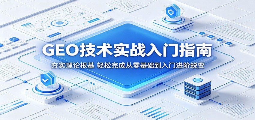GEO技术实战入门指南：夯实理论根基，轻松完成从零基础到入门进阶蜕变-52项目站