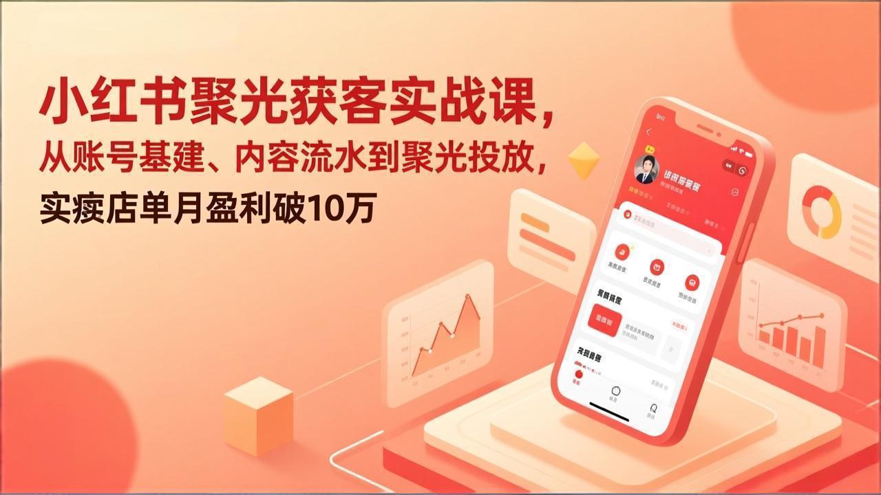 小红书聚光获客实战课，从账号基建、内容流水到聚光投放，实体店单月盈利破10万-52项目站