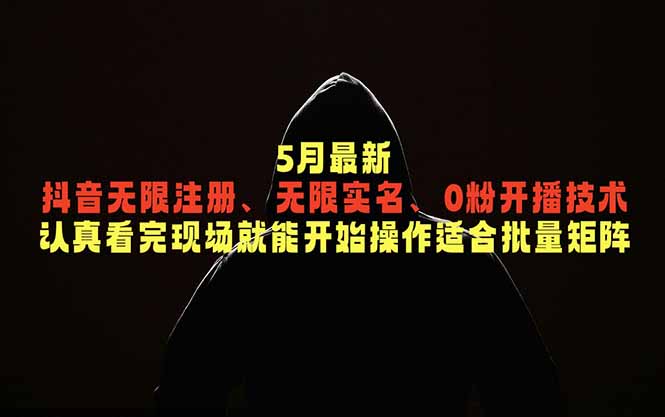 5月最新抖音无限注册、无限实名、0粉开播技术,认真看完现场就能开始操作,适合批量矩阵-52项目站