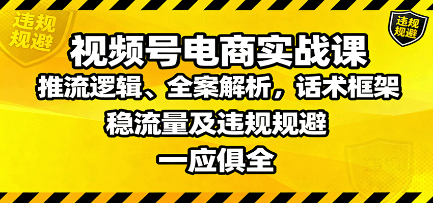 视频号电商实战课：推流逻辑、全案解析，话术框架，稳流量及违规规避等-52项目站