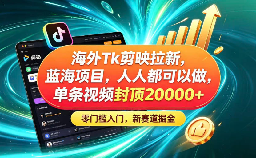 海外TK剪映拉新蓝海赛道!零门槛普通人可上手,单条视频收益上限2W+-52项目站