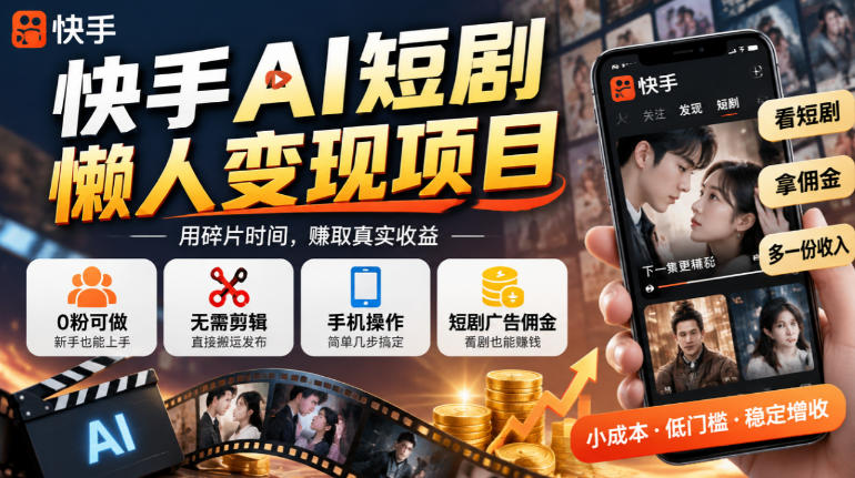 快手AI短剧懒人变现项目,0粉可做,无需剪辑直接搬运,手机简单操作靠短剧广告佣金增收-52项目站
