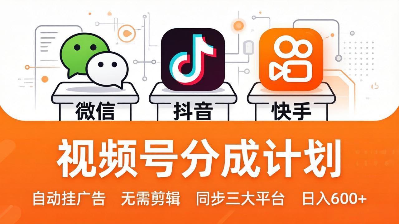 视频号分成计划：发视频自动挂广告，无需剪辑同步三大平台，单号轻松日入600+-52项目站