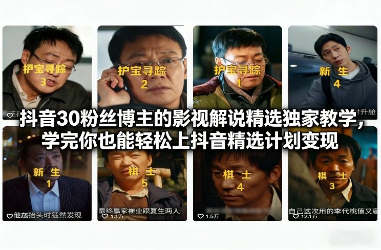 抖音30粉丝博主的影视解说精选独家教学，学完你也能轻松上抖音精选计划变现-52项目站