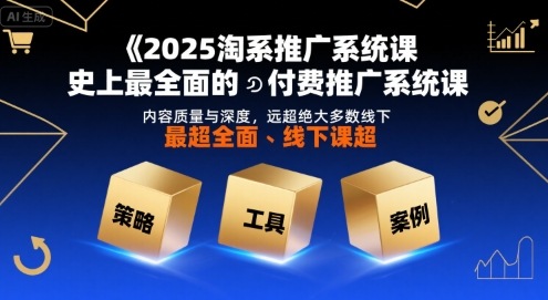 2025淘系推广系统课,史上最全面的付费推广系统课,内容质量与深度,远超绝大多数线下课-52项目站