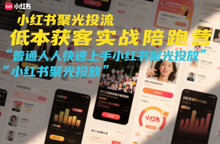 小红书聚光投流低成本获客实战陪跑营，普通人快速上手小红书聚光投放-52项目站
