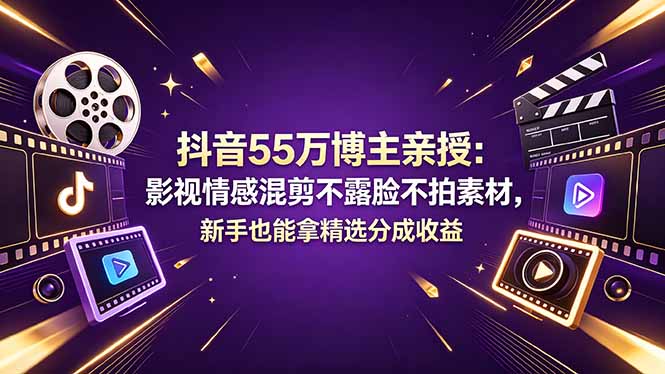 抖音55万博主亲授：影视情感混剪不露脸不拍素材，新手也能拿精选分成收益-52项目站