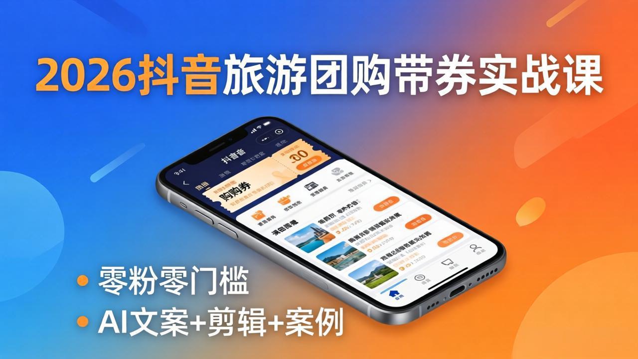 2026抖音旅游团购带券实战课：零粉零门槛，AI文案+剪辑+案例，躺着赚门票佣金-52项目站