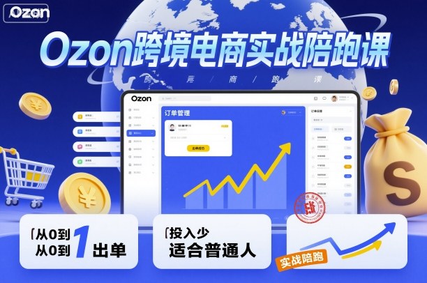Ozon跨境电商实战陪跑课,教你从0到1出单,投入少适合普通人-52项目站