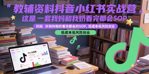 教辅资料抖音小红书实战营,这是一套我妈和我奶看完都会的SOP,低成本低风险创业-52项目站