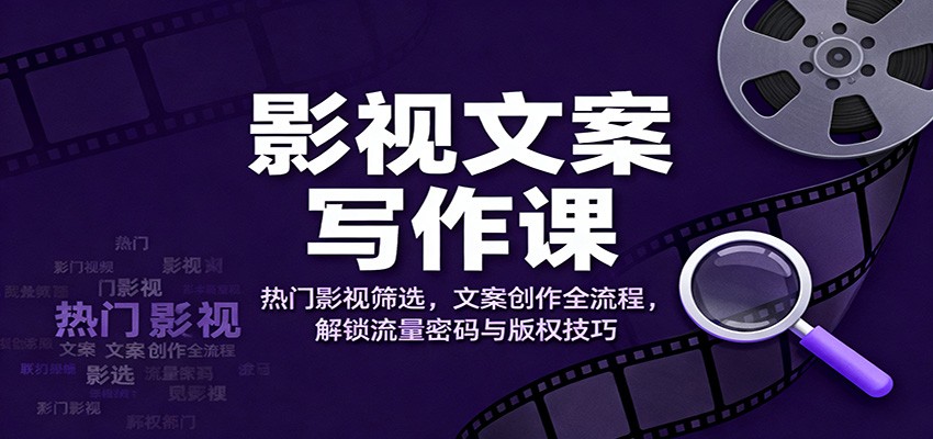 影视文案写作课：热门影视筛选，文案创作全流程，解锁流量密码与版权技巧-52项目站