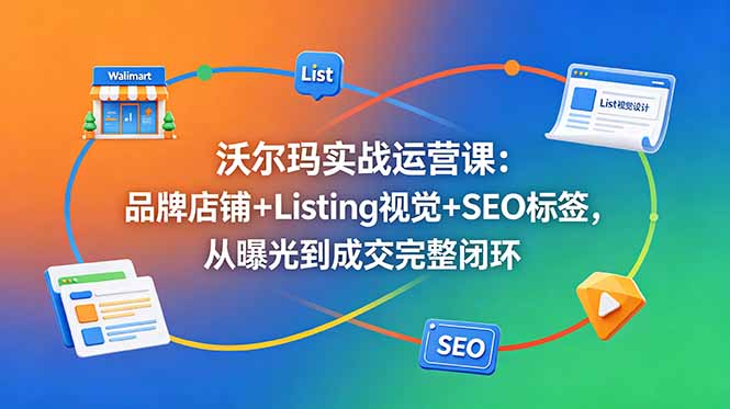 沃尔玛实战运营课:品牌店铺+Listing视觉+SEO标签,从曝光到成交完整闭环-52项目站