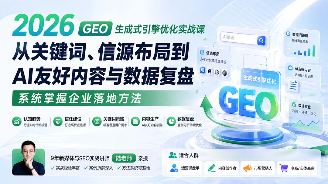 2026 GEO生成式引擎优化实战课：从关键词、信源布局到AI友好内容与数据复盘，系统掌握企业落地方法-52项目站