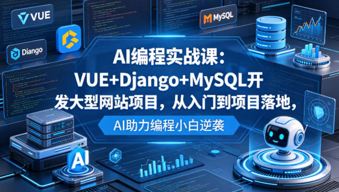 AI编程实战课：VUE+Django+MySQL开发大型网站项目，从入门到项目落地，AI助力编程小白逆袭-52项目站