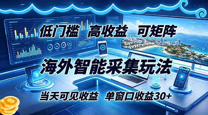 海外智能采集玩法,低门槛高单价可矩阵,当天可见收益,单窗口30+-52项目站