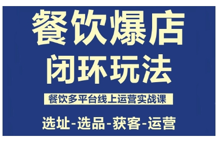餐饮爆店闭环玩法，餐饮多平台线上运营实战课，选址-选品-获客-运营-52项目站