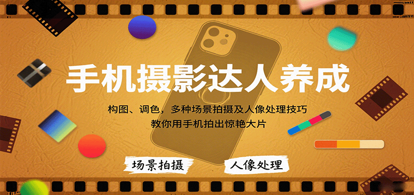 手机摄影达人养成,构图、调色,多种场景拍摄及人像处理技巧,教你用手机拍出惊艳大片-52项目站