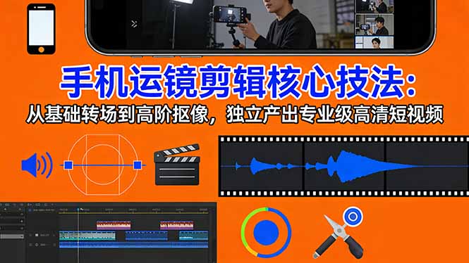 手机运镜 剪辑核心技法：从基础转场到高阶抠像，独立产出专业级高清短视频-52项目站