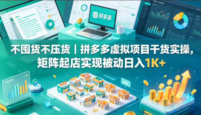 不囤货不压货｜拼多多虚拟项目干货实操，矩阵起店实现被动日入1K+【揭秘】-52项目站