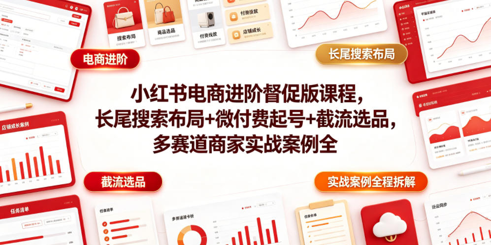 小红书电商进阶督促版课程，长尾搜索布局+微付费起号+截流选品，多赛道商家实战案例全程拆解-52项目站