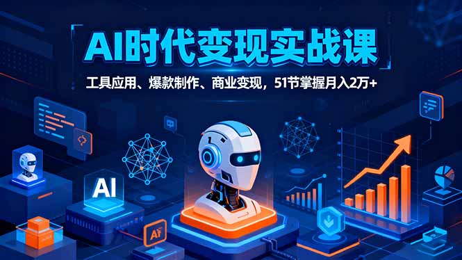 AI时代全场景实战课,工具应用、爆款制作、商业变现,51节掌握月入2万+-52项目站
