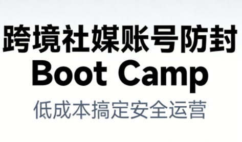 跨境社媒账号防封BootCamp-52项目站
