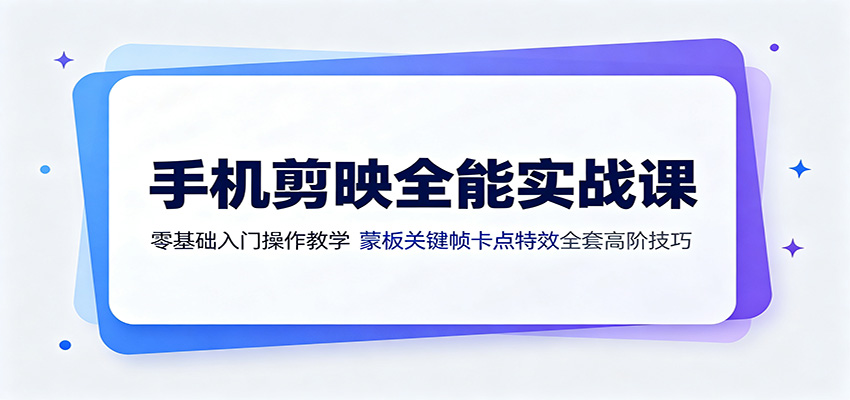 手机剪映全能实战课：零基础入门操作教学，蒙版关键帧卡点特效全套高阶技巧-52项目站