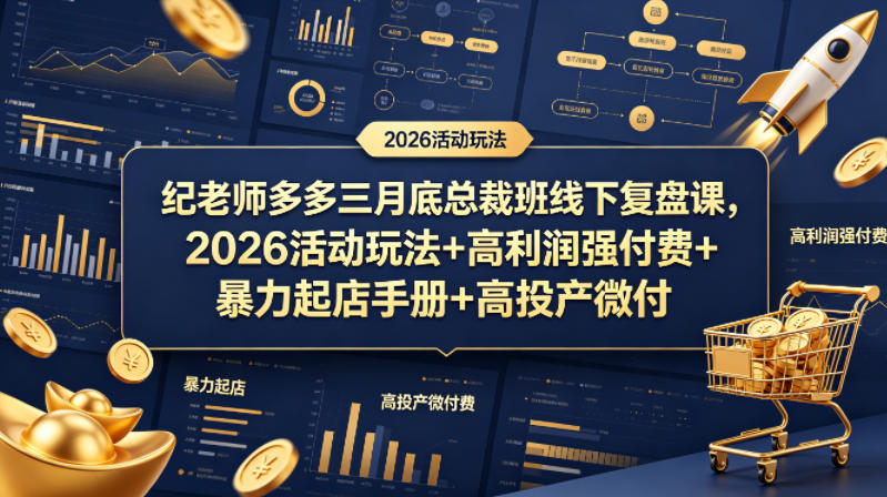 纪老师多多三月底总裁班线下复盘课，2026活动玩法+高利润强付费+暴力起店手册+高投产微付费-52项目站