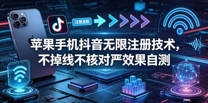 苹果手机抖音无限注册技术，不掉线不核对丨效果自测-52项目站