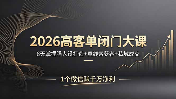 2026高客单闭门大课，8 天掌握强人设打造 + 真线索获客 + 私域成交，1 个微信赚千万净利-52项目站