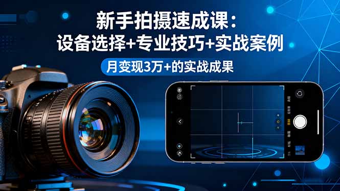 新手拍摄速成课，设备选择+专业技巧+实战案例，月变现3万+的实战成果-52项目站