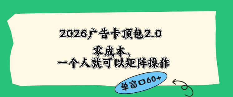 2026广告自动卡顶包2.0玩法，单窗口60+零成本、简单好操作，直接省略复杂人工步骤【揭秘】-52项目站